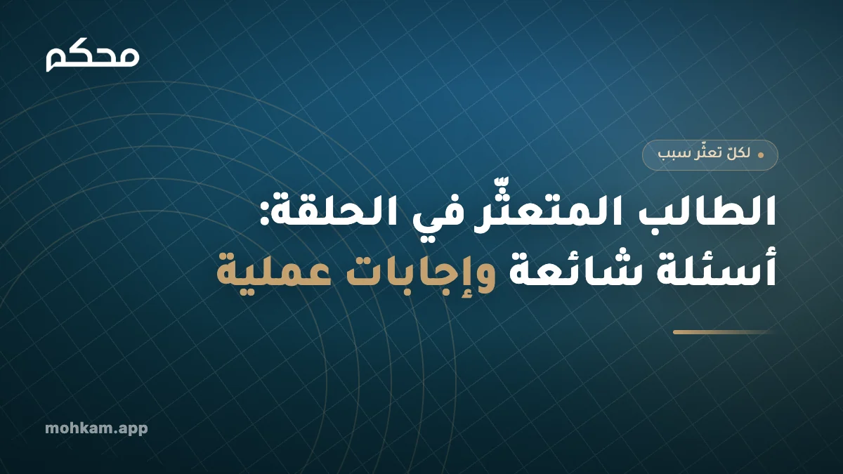 الطالب المتعثّر في الحلقة: أسئلة شائعة وإجابات عملية