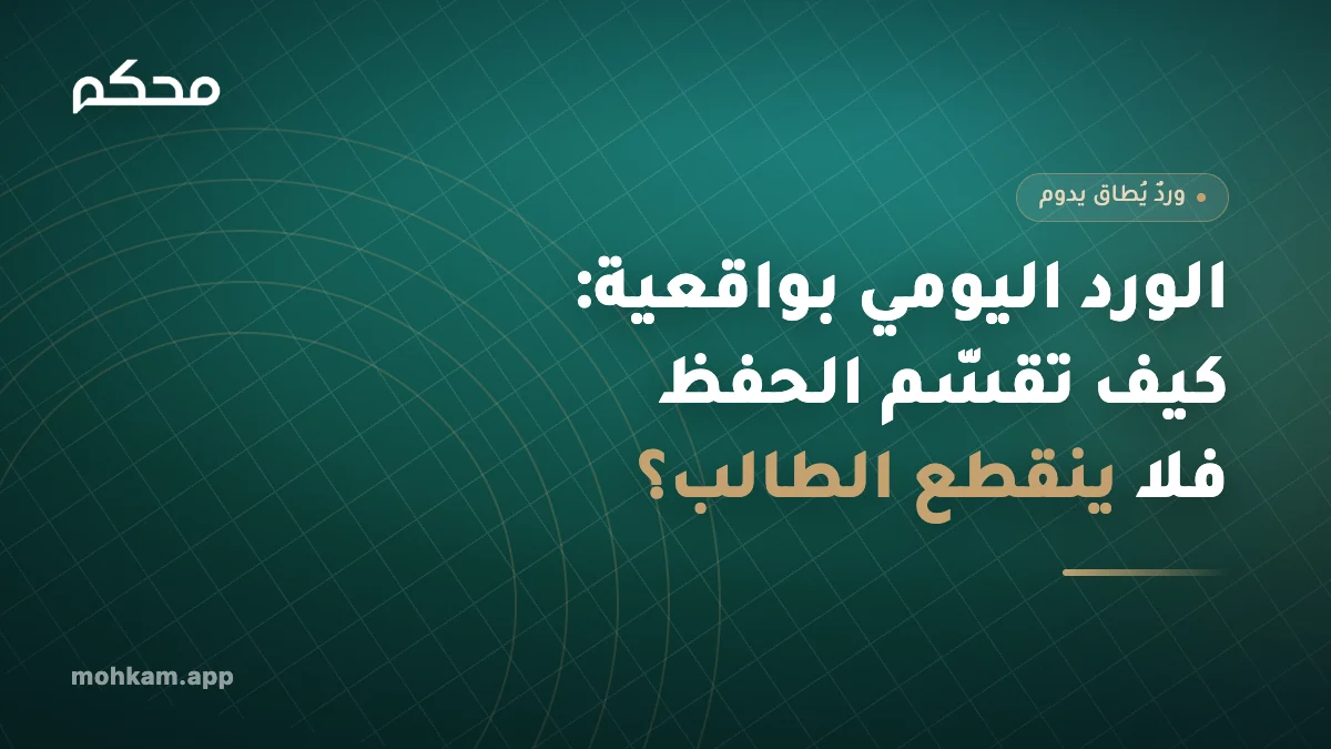 الورد اليومي بواقعية: كيف تقسّم الحفظ فلا ينقطع الطالب؟
