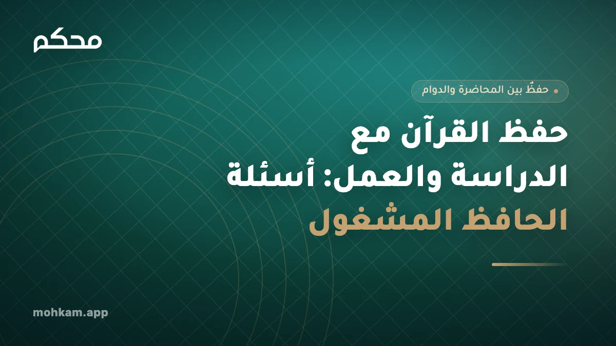 حفظ القرآن مع الدراسة والعمل: أسئلة الحافظ المشغول