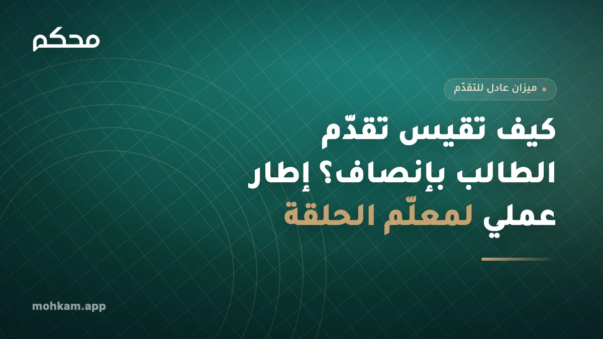 كيف تقيس تقدّم الطالب بإنصاف؟ إطار عملي لمعلّم الحلقة