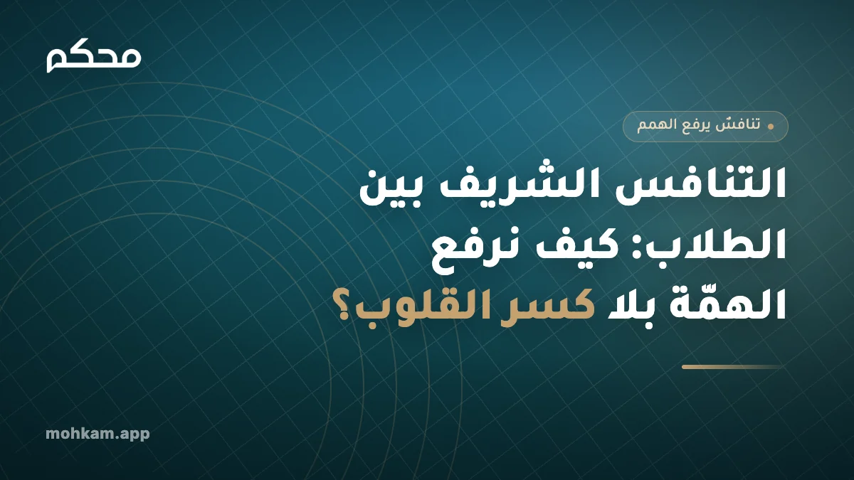 التنافس الشريف بين الطلاب: كيف نرفع الهمّة بلا كسر القلوب؟