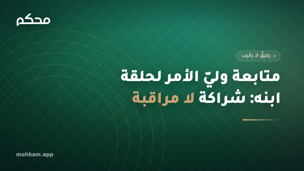 متابعة وليّ الأمر لحلقة ابنه: شراكة لا مراقبة