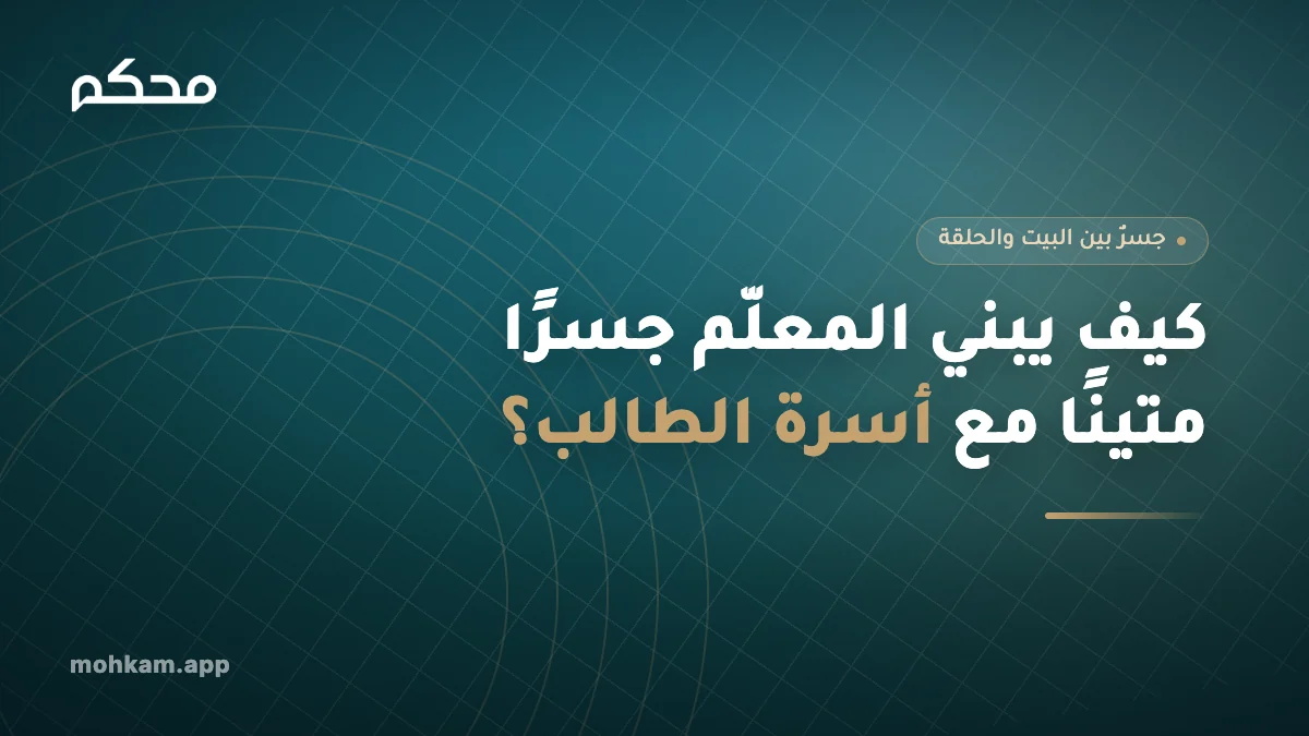كيف يبني المعلّم جسرًا متينًا مع أسرة الطالب؟