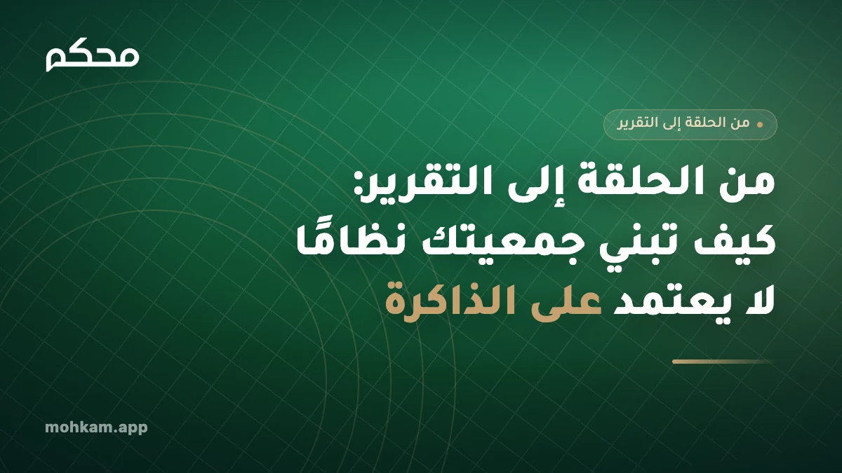 من الحلقة إلى التقرير: كيف تبني جمعيتك نظامًا لا يعتمد على الذاكرة