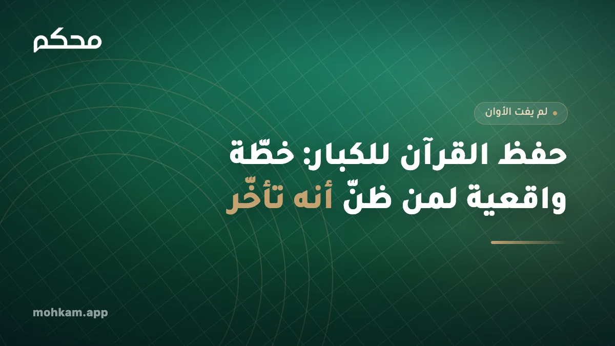 حفظ القرآن للكبار: خطّة واقعية لمن ظنّ أنه تأخّر