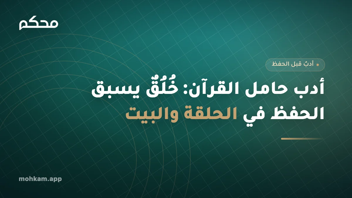 أدب حامل القرآن: خُلُقٌ يسبق الحفظ في الحلقة والبيت