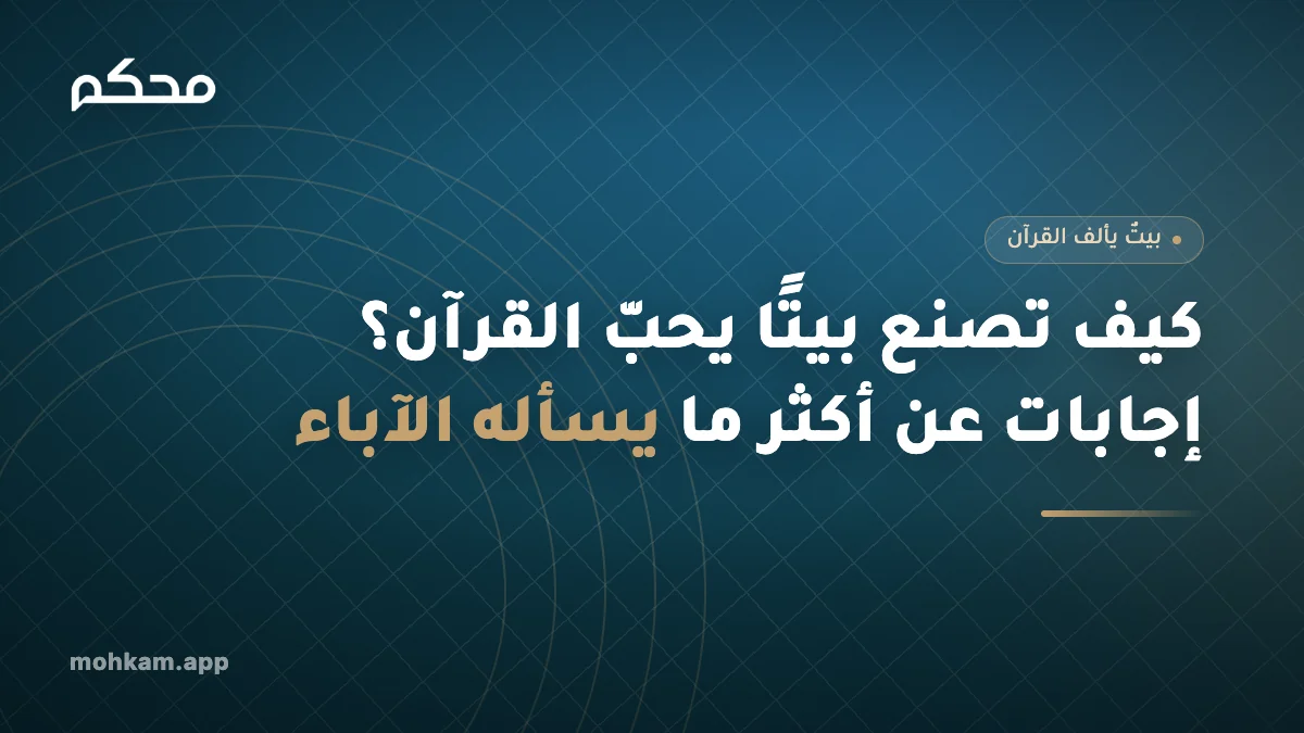 كيف تصنع بيتًا يحبّ القرآن؟ إجابات عن أكثر ما يسأله الآباء