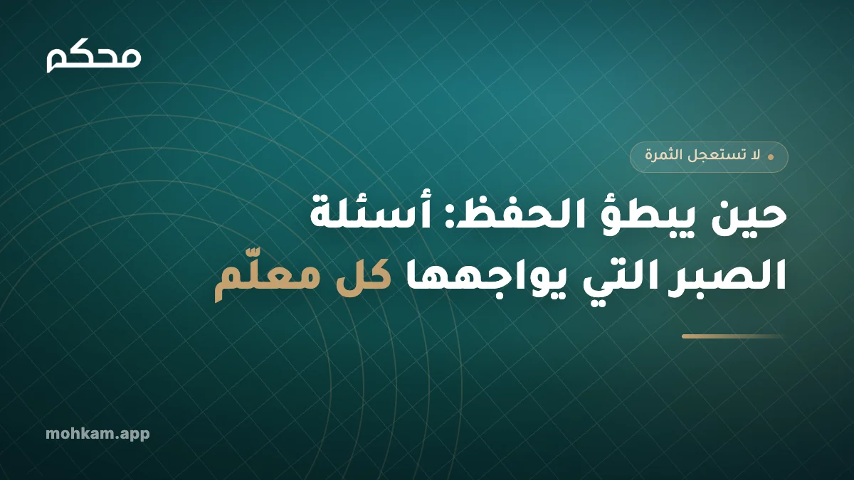 حين يبطؤ الحفظ: أسئلة الصبر التي يواجهها كل معلّم