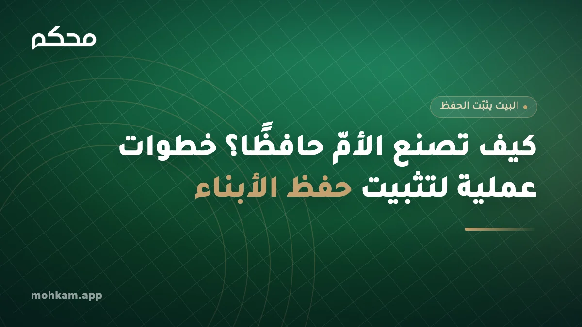 كيف تصنع الأمّ حافظًا؟ خطوات عملية لتثبيت حفظ الأبناء
